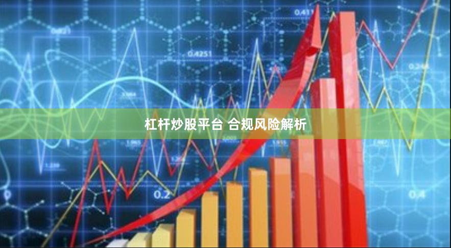 杠杆炒股平台 合规风险解析