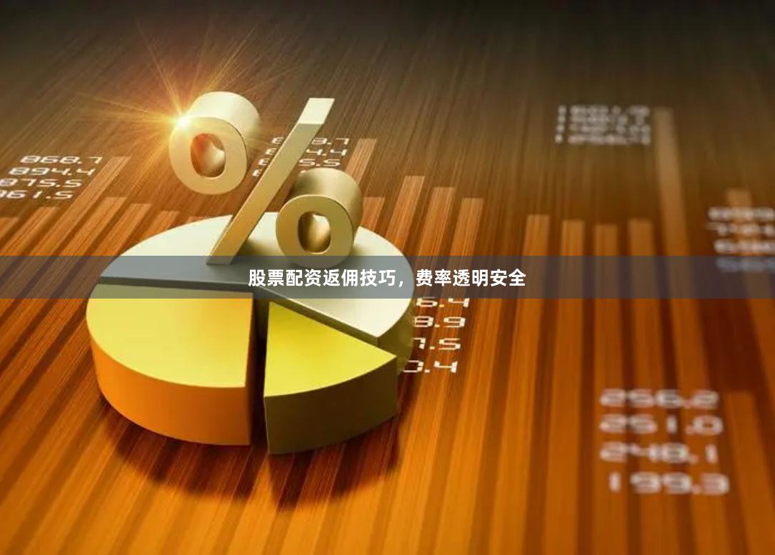 股票配资返佣技巧，费率透明安全