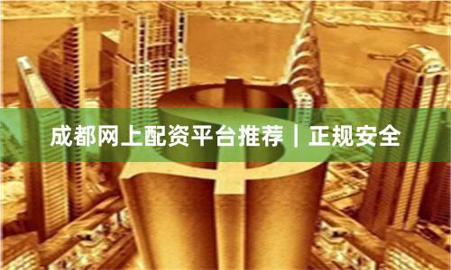 成都网上配资平台推荐｜正规安全