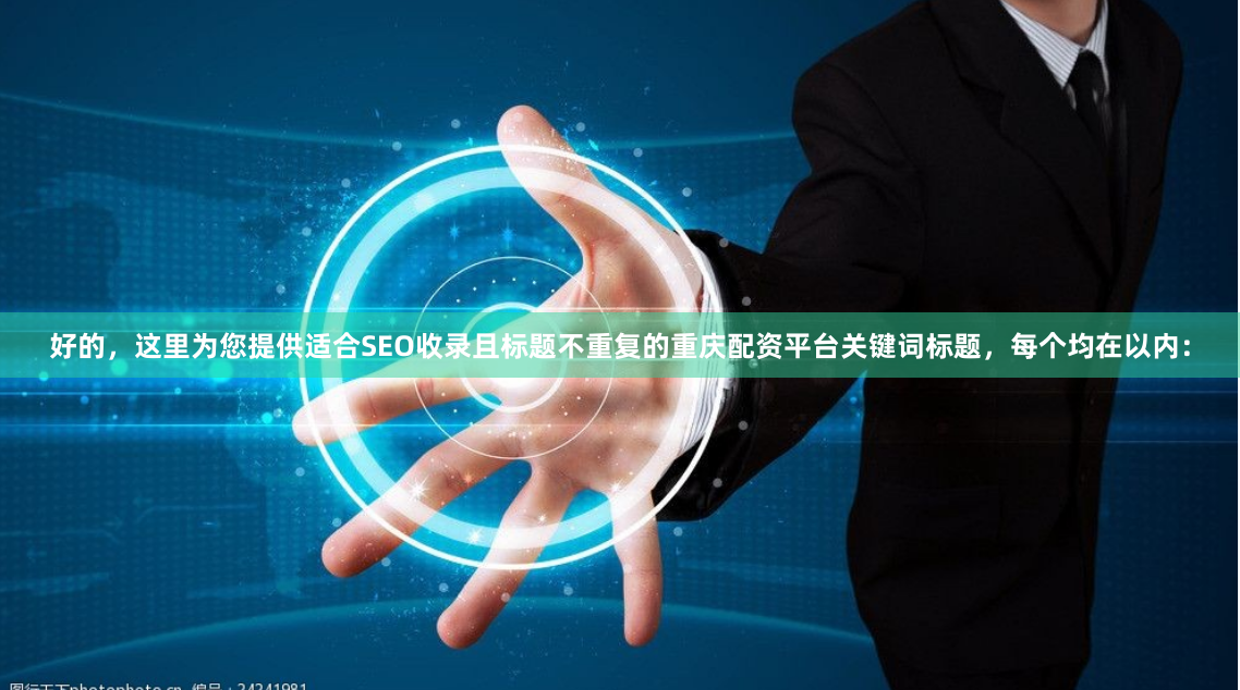 好的,这里为您提供适合SEO收录且标题不重复的重庆配资平台关键词标题,每个均在以内: