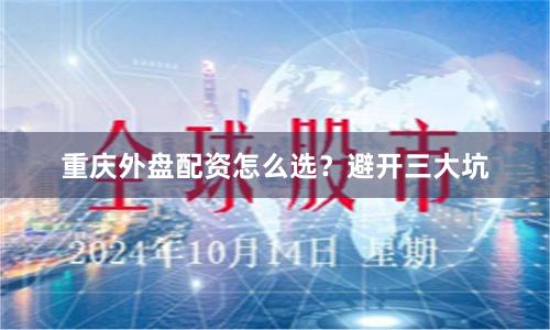 重庆外盘配资怎么选？避开三大坑