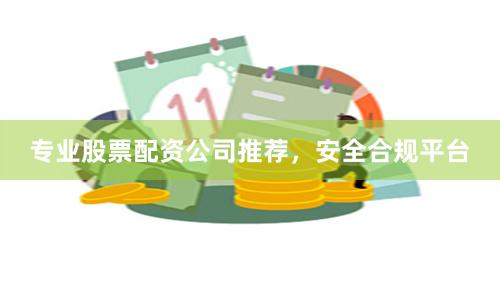 专业股票配资公司推荐，安全合规平台