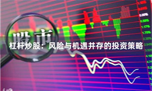 杠杆炒股:风险与机遇并存的投资策略