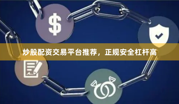 炒股配资交易平台推荐，正规安全杠杆高