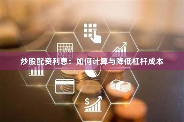 炒股配资利息：如何计算与降低杠杆成本