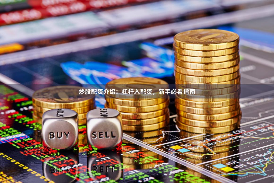 炒股配资介绍：杠杆入配资，新手必看指南