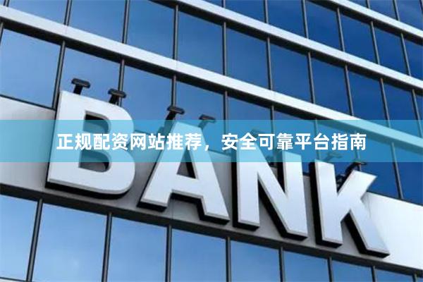 正规配资网站推荐，安全可靠平台指南