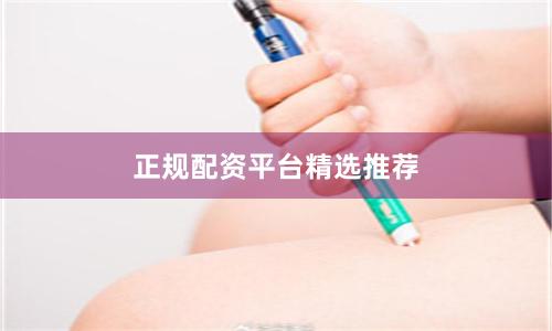 正规配资平台精选推荐