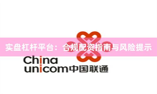 实盘杠杆平台：合规配资指南与风险提示